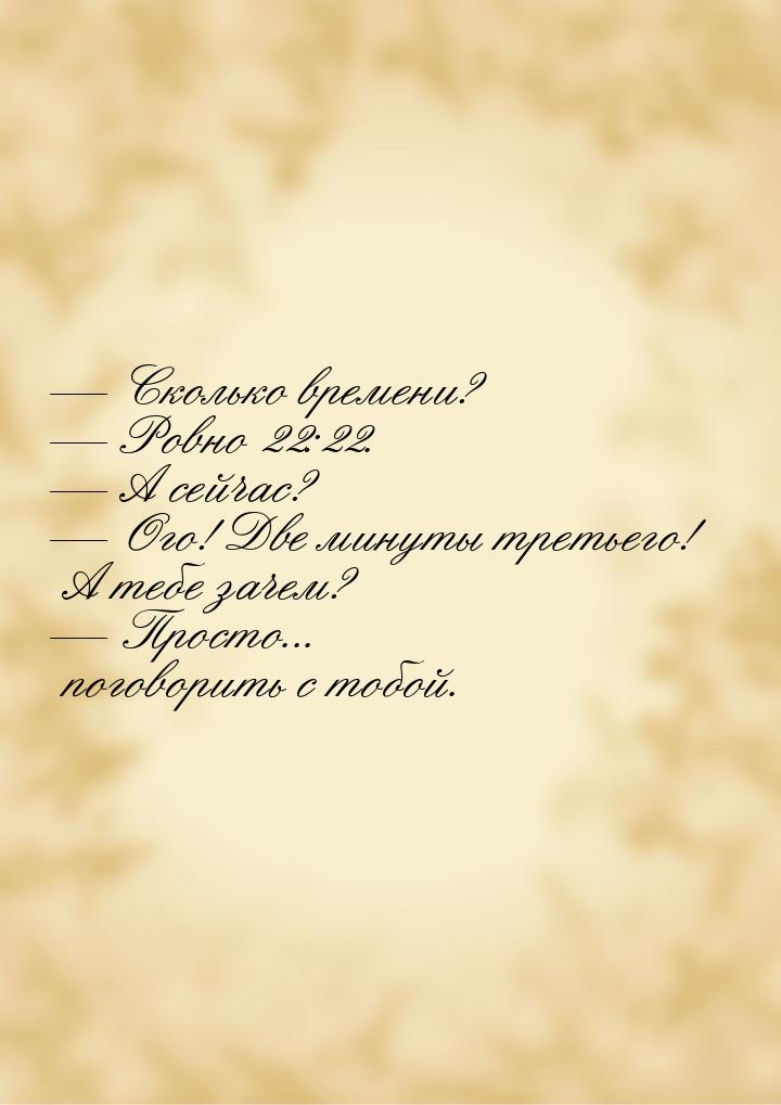  Сколько времени?  Ровно 22:22.  А сейчас?  Ого! Две минуты тр