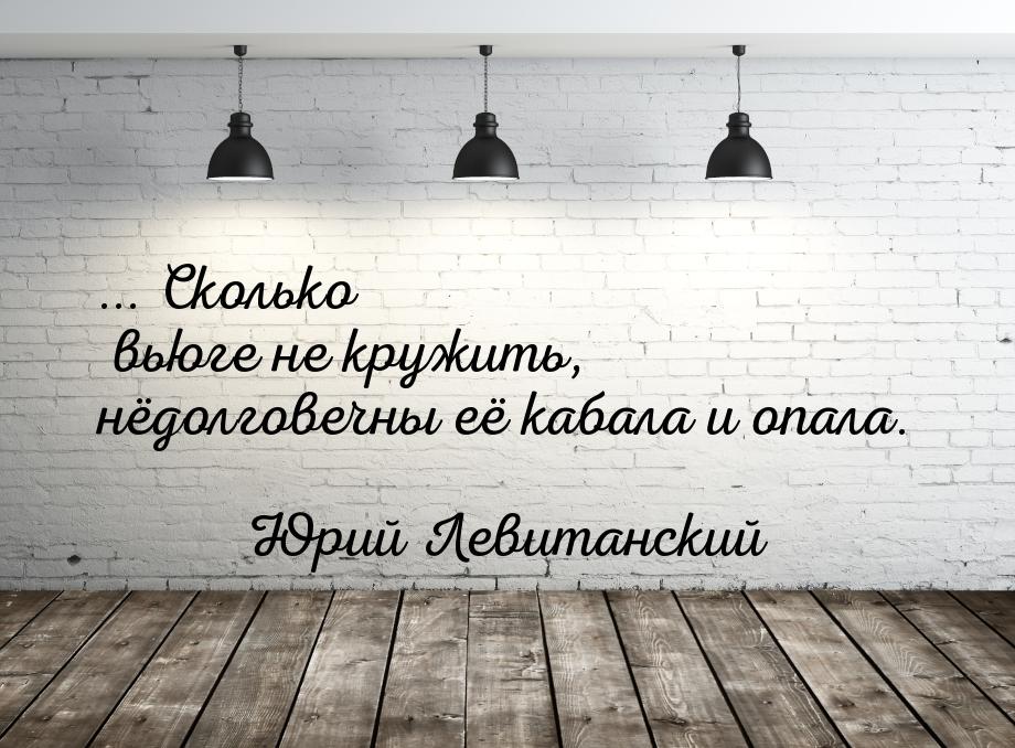 ... Сколько вьюге не кружить, нёдолговечны её кабала и опала.