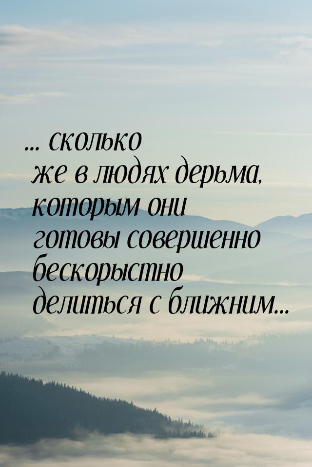 ... сколько же в людях дерьма, которым они готовы совершенно бескорыстно делиться с ближни