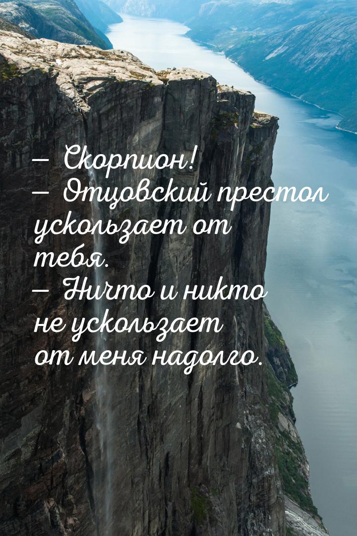  Скорпион!  Отцовский престол ускользает от тебя.  Ничто и никто не у