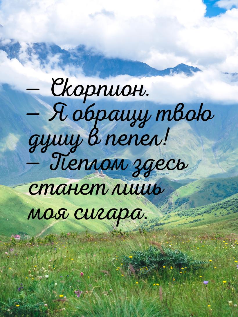  Скорпион.  Я обращу твою душу в пепел!  Пеплом здесь станет лишь моя