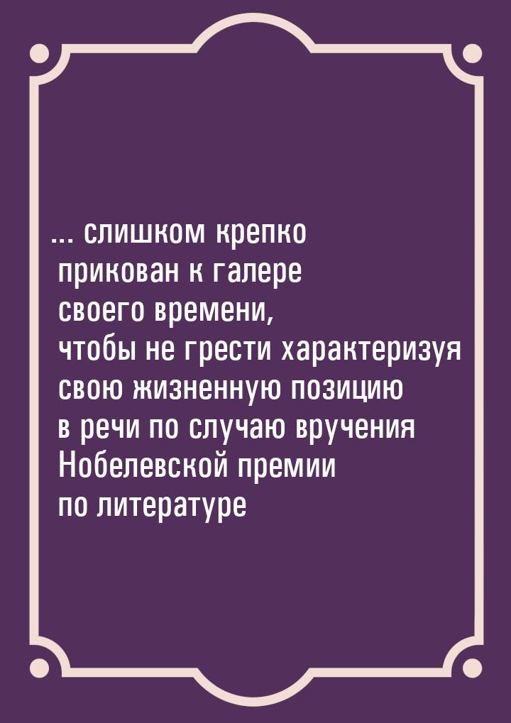 ... слишком крепко прикован к галере своего времени, чтобы не грести характеризуя свою жиз