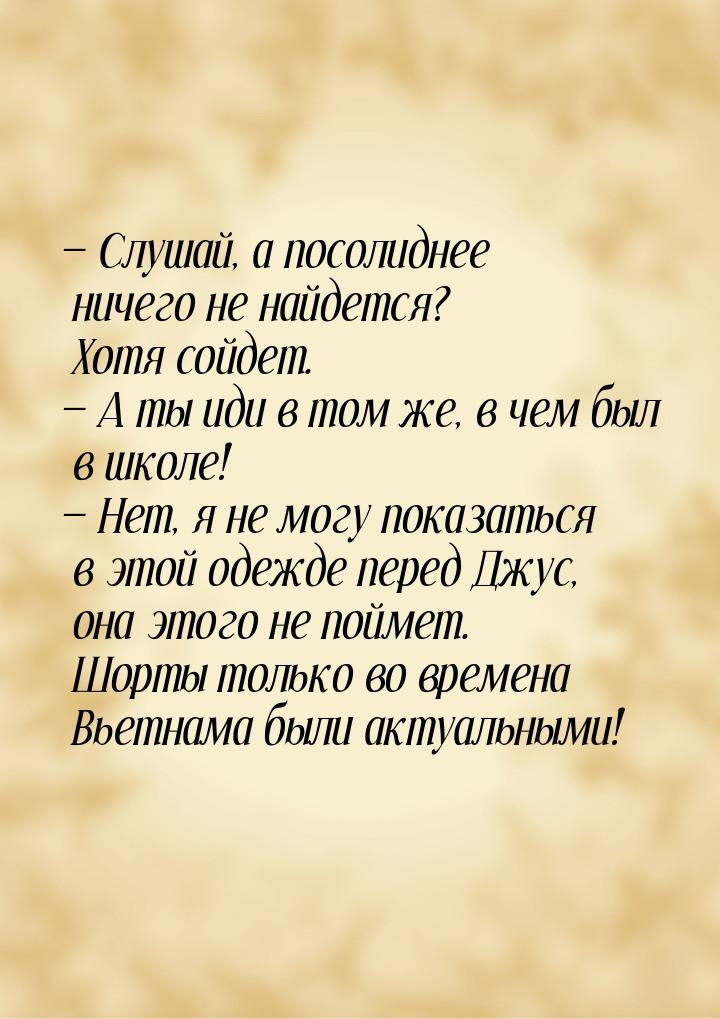  Слушай, а посолиднее ничего не найдется? Хотя сойдет.  А ты иди в том же, в