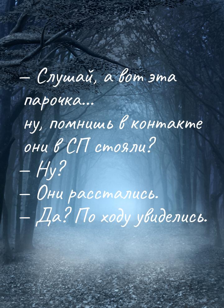  Слушай, а вот эта парочка... ну, помнишь в контакте они в СП стояли?  Ну? &