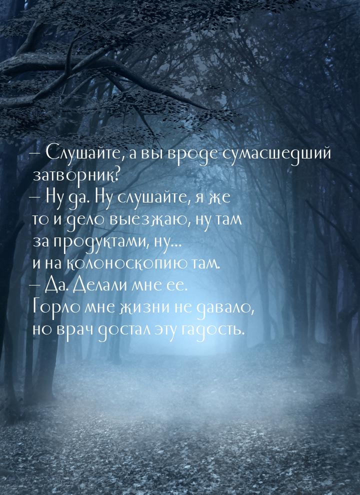  Слушайте, а вы вроде сумасшедший затворник?  Ну да. Ну слушайте, я же то и 