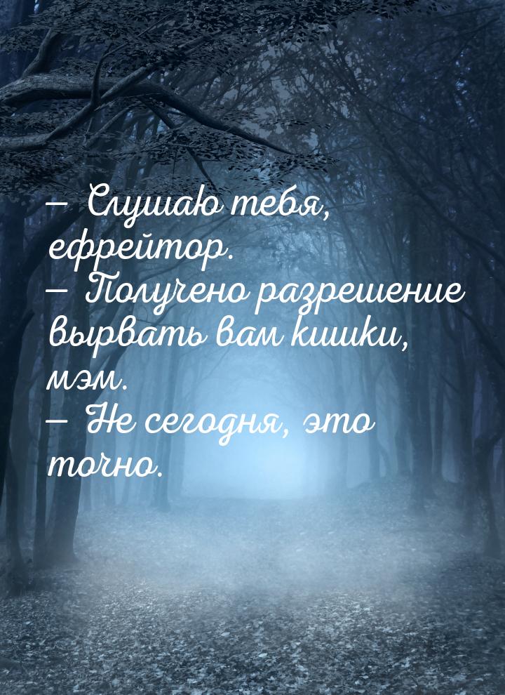  Слушаю тебя, ефрейтор.  Получено разрешение вырвать вам кишки, мэм. 