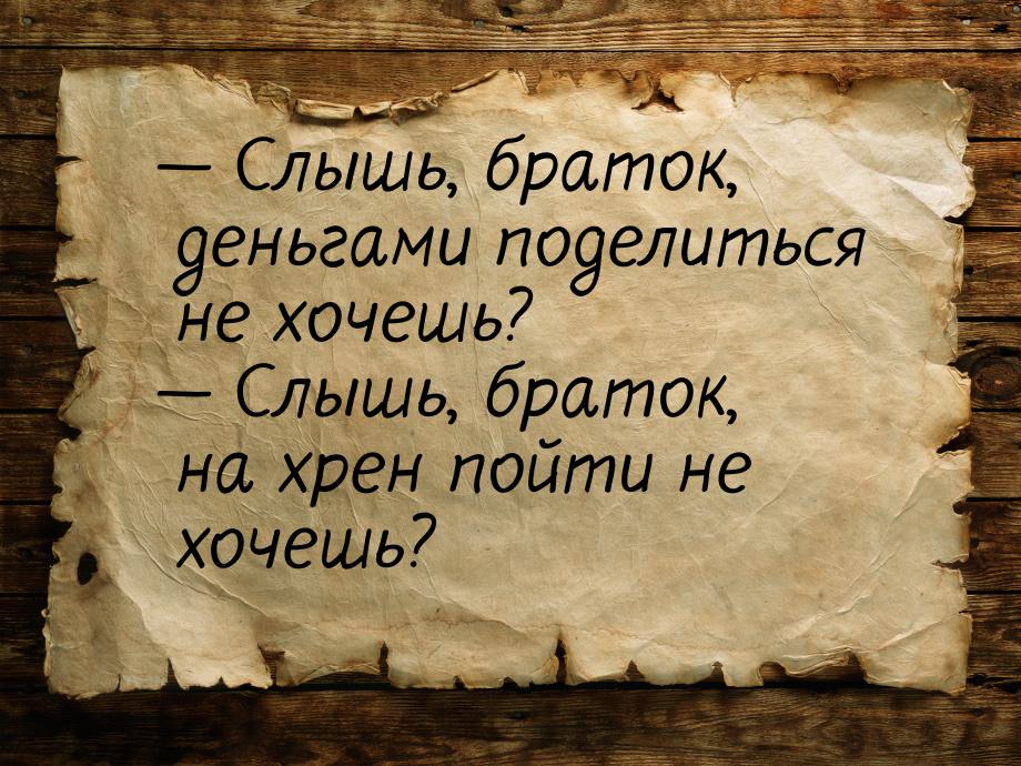  Слышь, браток, деньгами поделиться не хочешь?  Слышь, браток, на хрен пойти