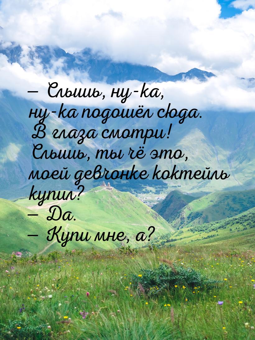  Слышь, ну-ка, ну-ка подошёл сюда. В глаза смотри! Слышь, ты чё это, моей девчонке 