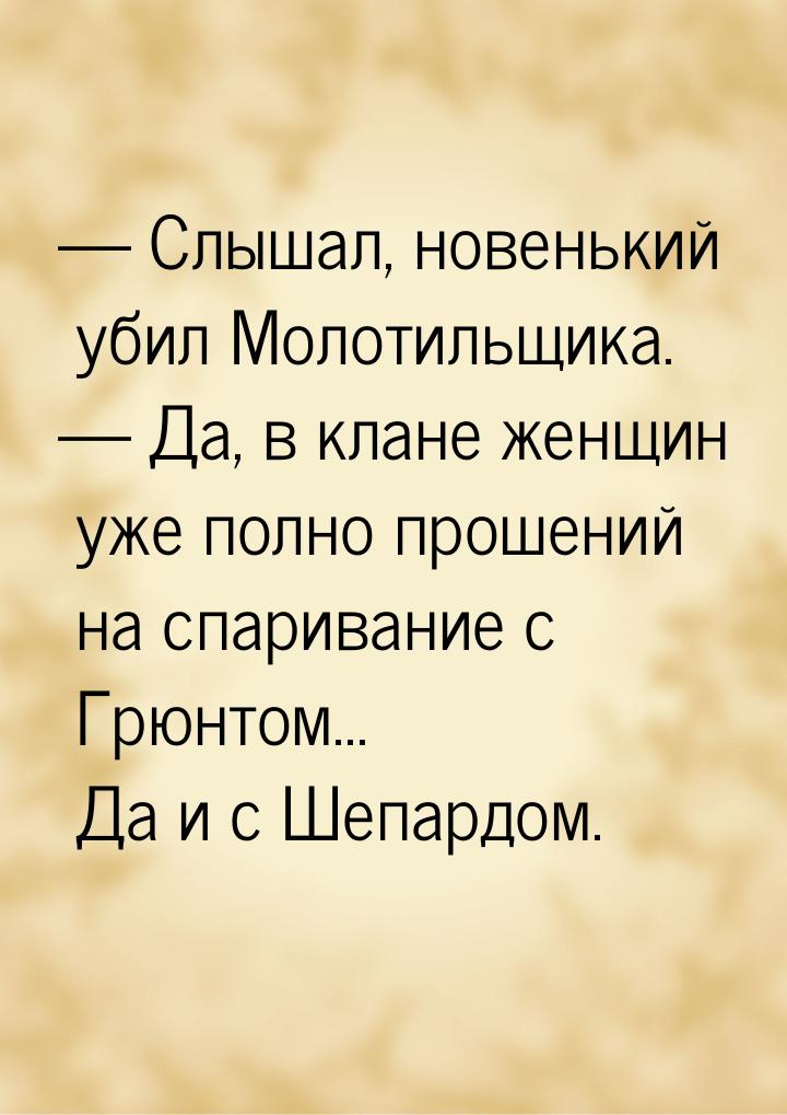  Слышал, новенький убил Молотильщика.  Да, в клане женщин уже полно прошений