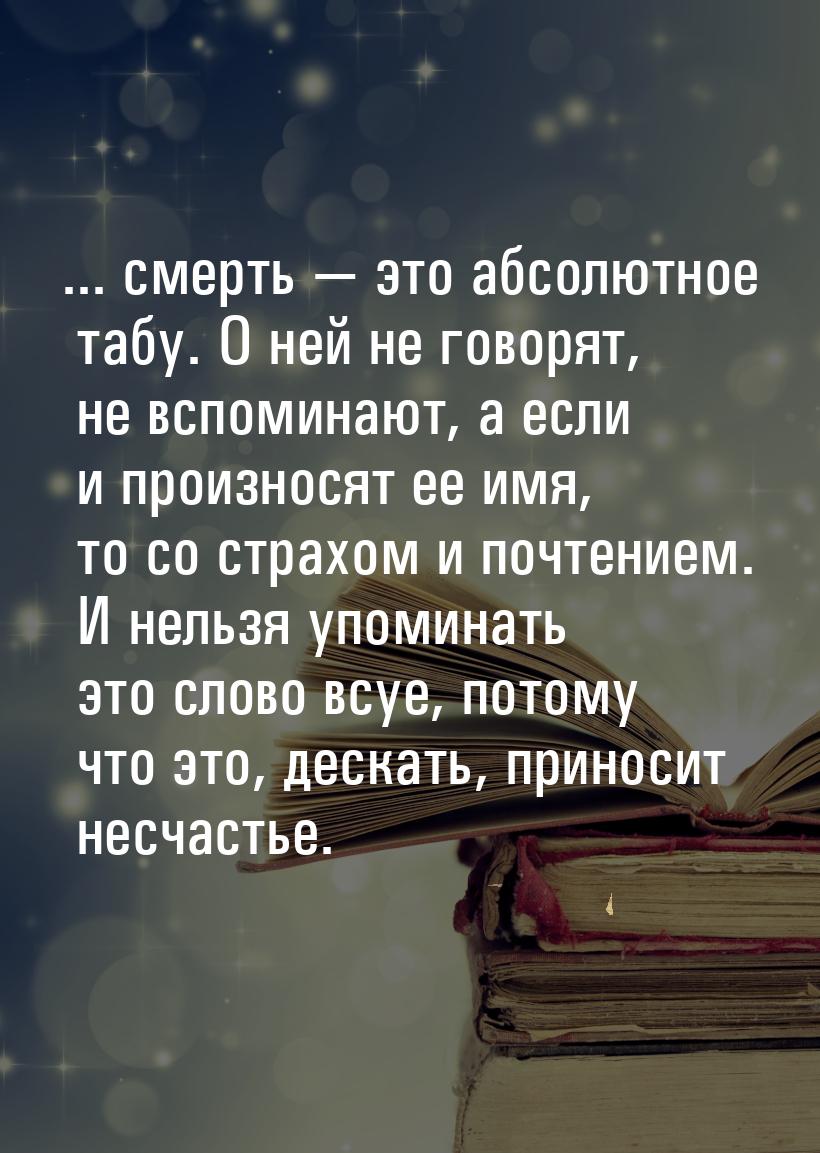 ... смерть   это абсолютное табу. О ней не говорят, не вспоминают, а если и произно