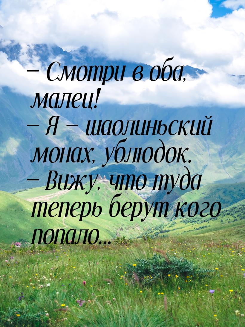  Смотри в оба, малец!  Я  шаолиньский монах, ублюдок.  Вижу, ч