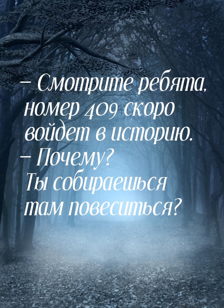  Смотрите ребята, номер 409 скоро войдет в историю.  Почему? Ты собираешься 