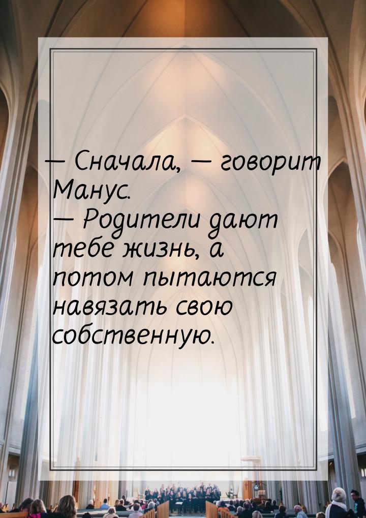  Сначала,  говорит Манус.  Родители дают тебе жизнь, а потом пытаются