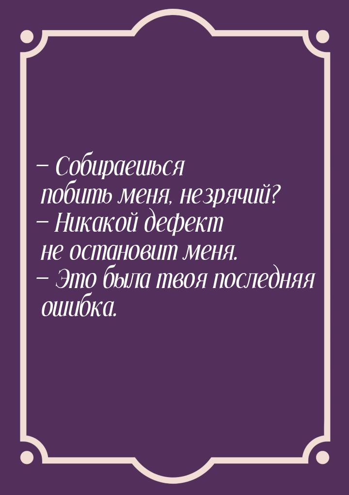  Собираешься побить меня, незрячий?  Никакой дефект не остановит меня. &mdas