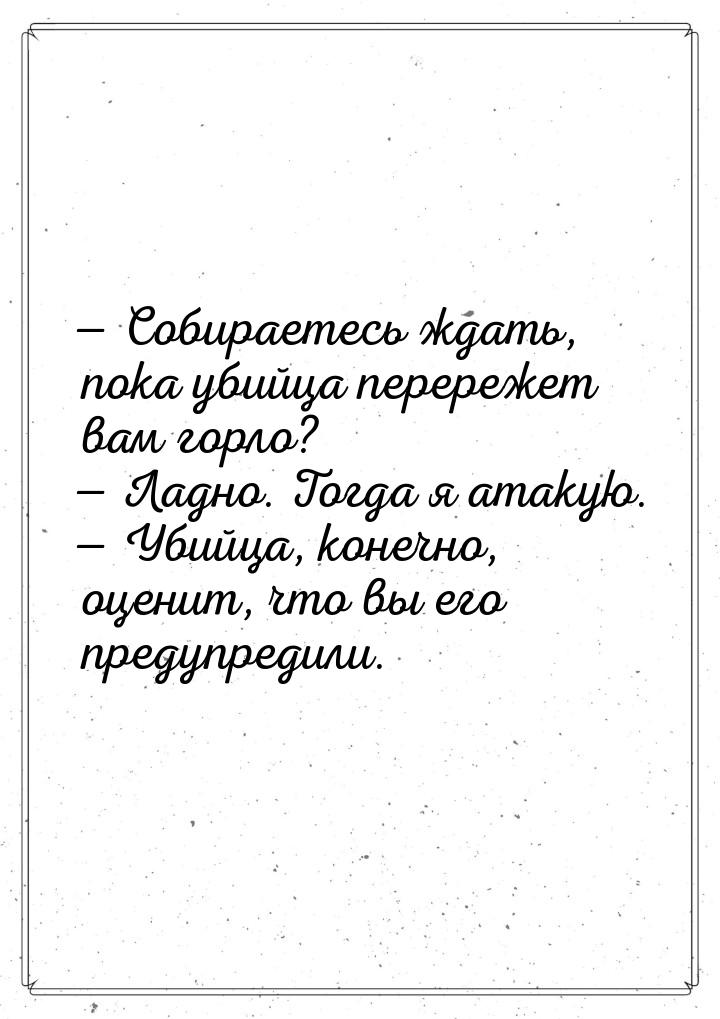  Собираетесь ждать, пока убийца перережет вам горло?  Ладно. Тогда я атакую.