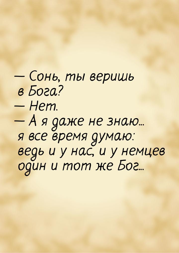  Сонь, ты веришь в Бога?  Нет.  А я даже не знаю... я все время думаю