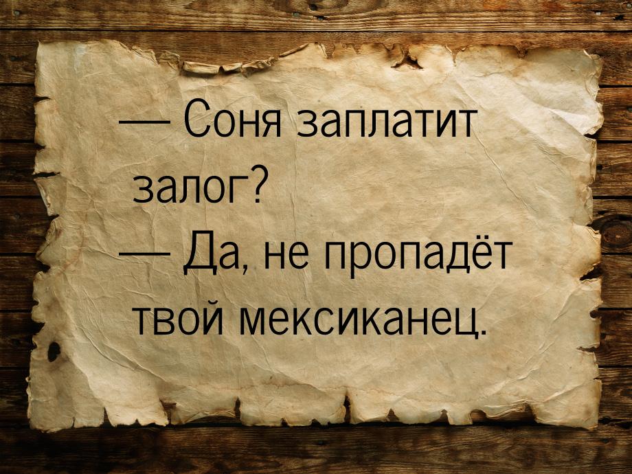  Соня заплатит залог?  Да, не пропадёт твой мексиканец.