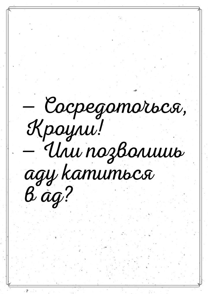  Сосредоточься, Кроули!  Или позволишь аду катиться в ад?