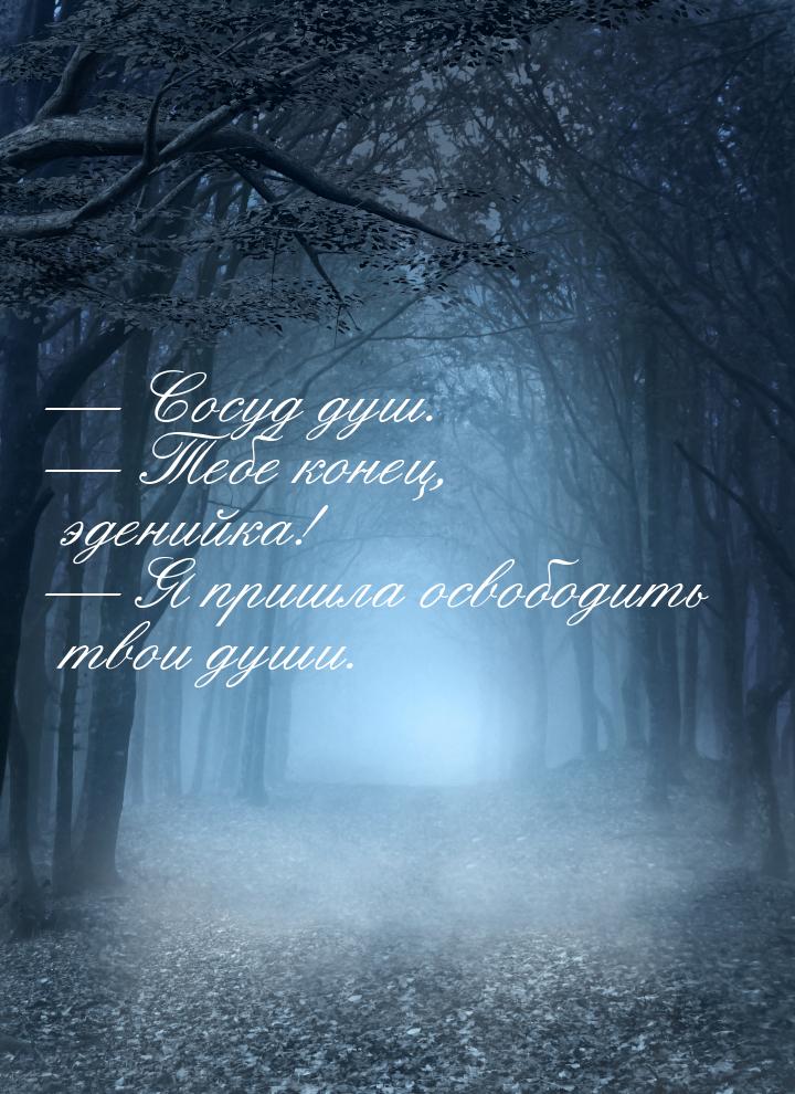  Сосуд душ.  Тебе конец, эденийка!  Я пришла освободить твои души.