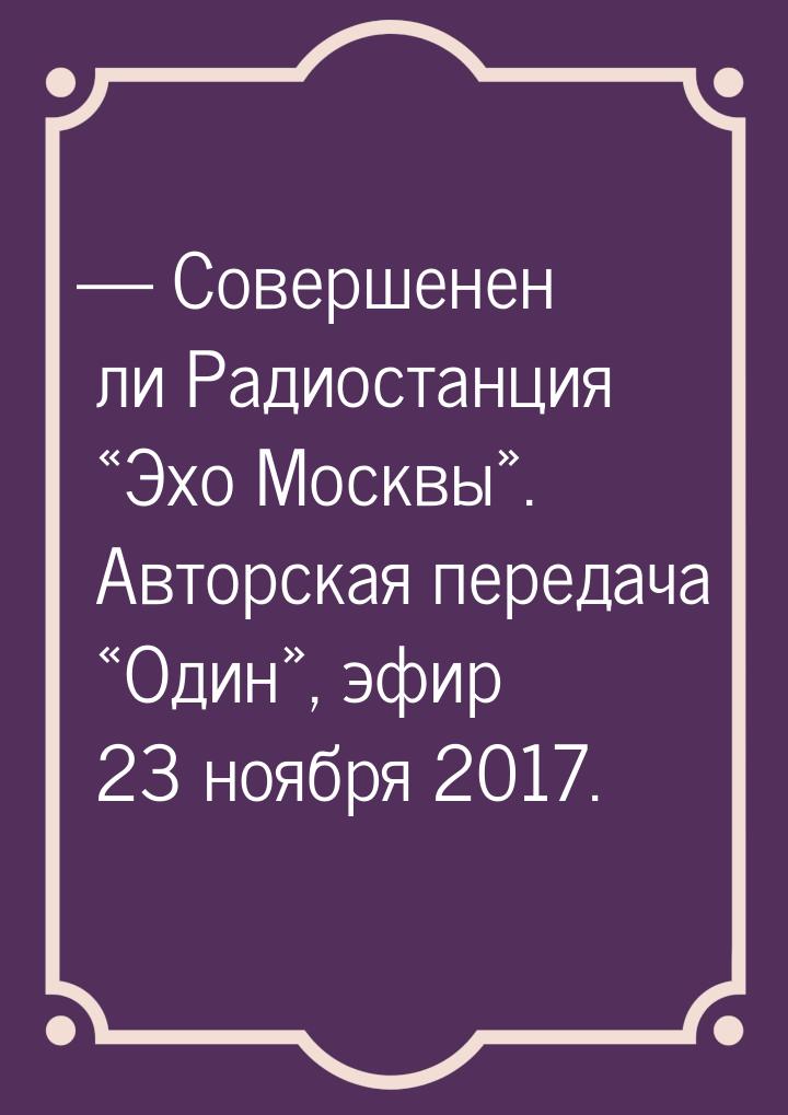  Совершенен ли Радиостанция «Эхо Москвы». Авторская передача «Один», эфир 23 ноября