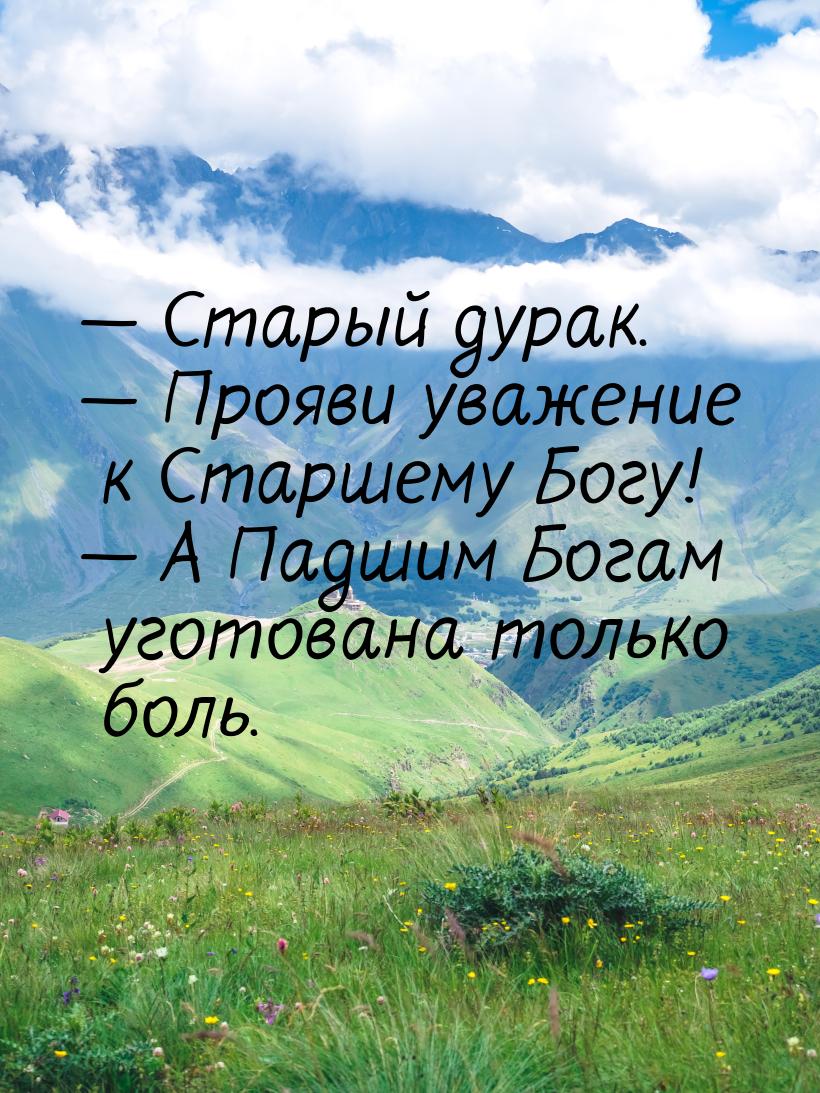  Старый дурак.  Прояви уважение к Старшему Богу!  А Падшим Богам угот