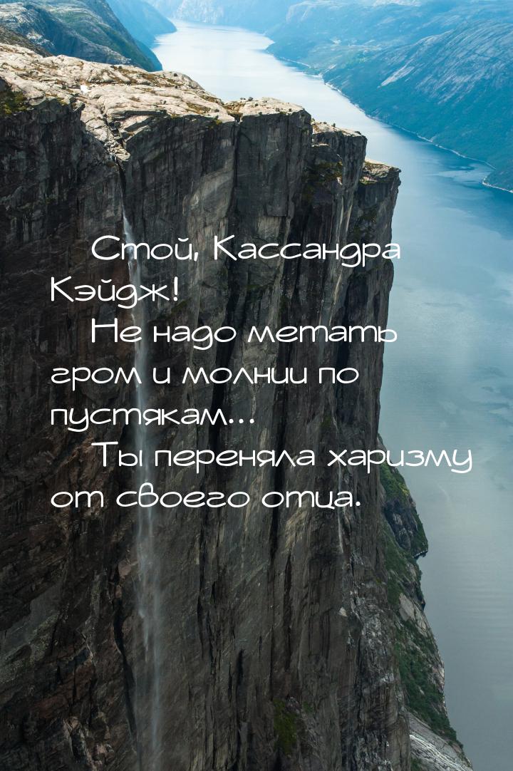  Стой, Кассандра Кэйдж!  Не надо метать гром и молнии по пустякам... 