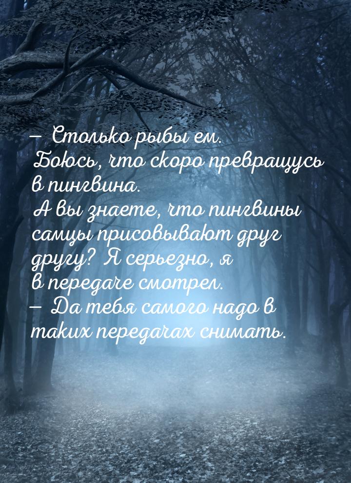  Столько рыбы ем. Боюсь, что скоро превращусь в пингвина. А вы знаете, что пингвины