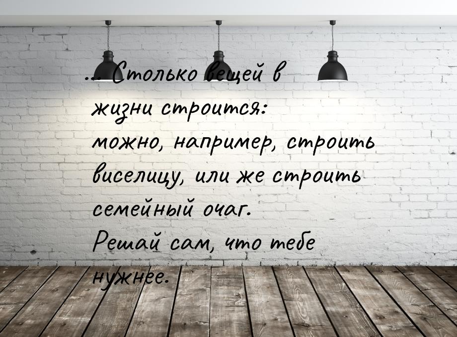 ... Столько вещей в жизни строится: можно, например, строить виселицу, или же строить семе