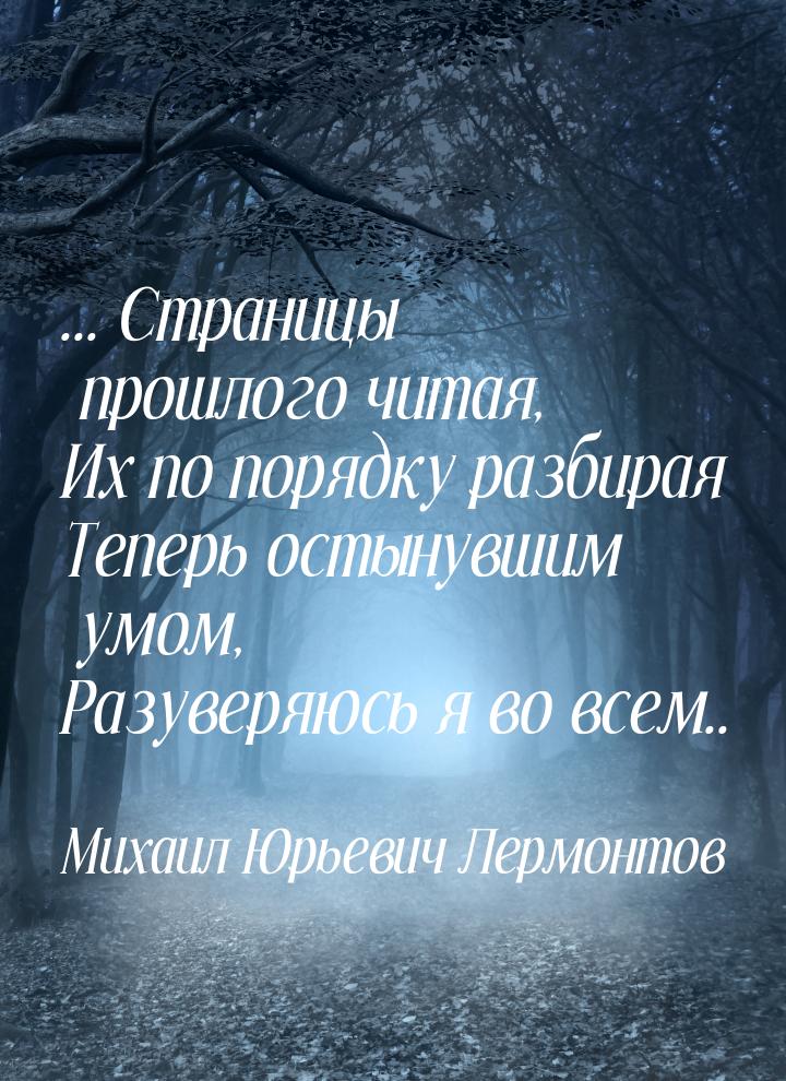 ... Страницы прошлого читая, Их по порядку разбирая Теперь остынувшим умом, Разуверяюсь я 