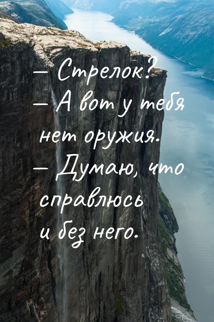  Стрелок?  А вот у тебя нет оружия.  Думаю, что справлюсь и без него.