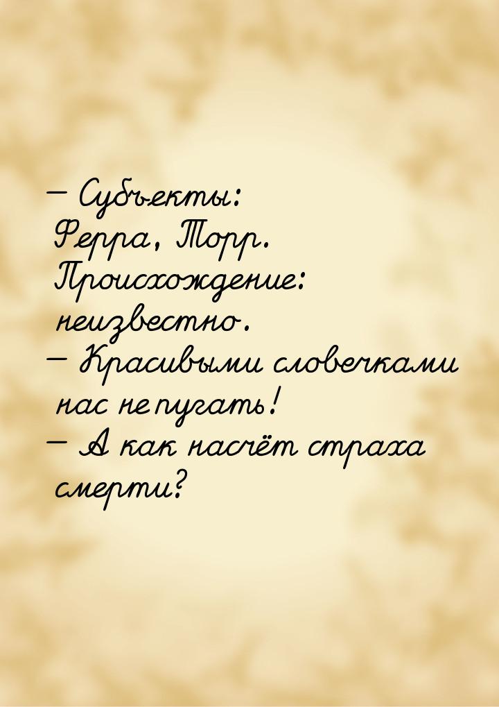  Субъекты: Ферра, Торр. Происхождение: неизвестно.  Красивыми словечками нас