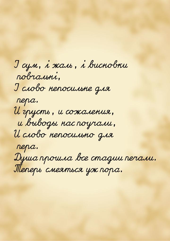 І сум, і жаль, і висновки повчальні, І слово непосильне для пера. И грусть, и сожаления, и