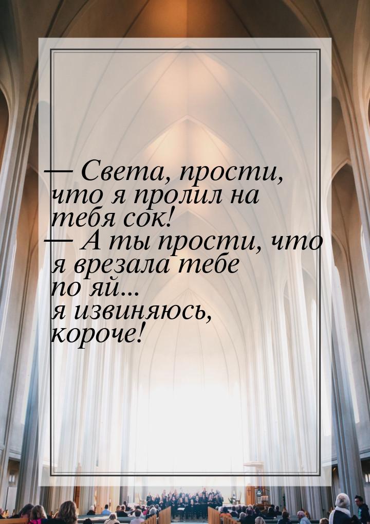  Света, прости, что я пролил на тебя сок!  А ты прости, что я врезала тебе п