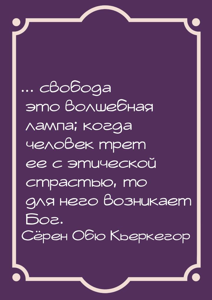 ... свобода  это волшебная лампа; когда человек трет ее с этической страстью, то дл