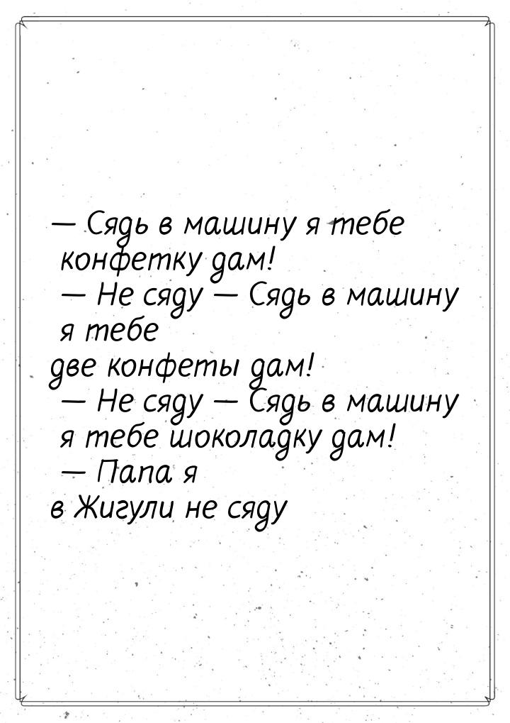  Сядь в машину я тебе конфетку дам!  Не сяду  Сядь в машину я тебе дв