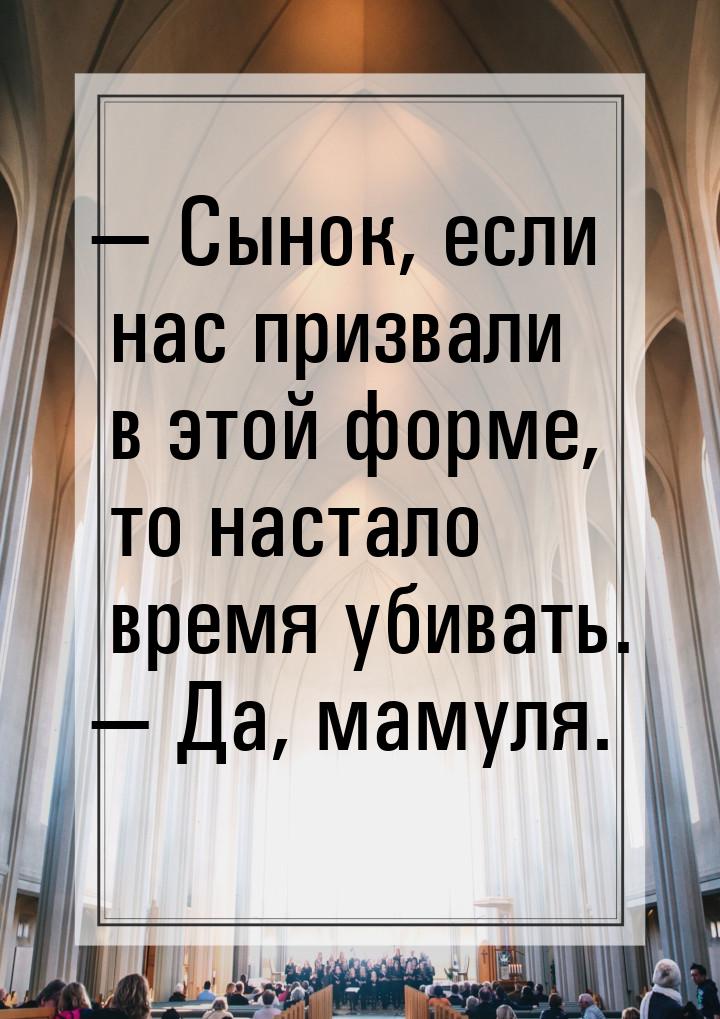  Сынок, если нас призвали в этой форме, то настало время убивать.  Да, мамул