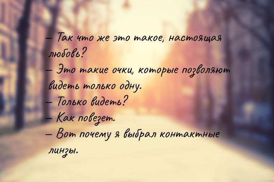  Так что же это такое, настоящая любовь?  Это такие очки, которые позволяют 