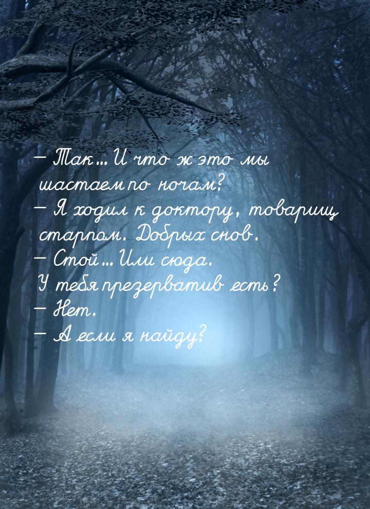  Так... И что ж это мы шастаем по ночам?  Я ходил к доктору, товарищ старпом