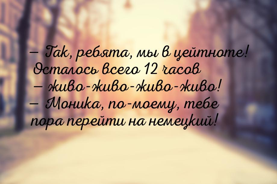  Так, ребята, мы в цейтноте! Осталось всего 12 часов — живо-живо-живо-живо! 