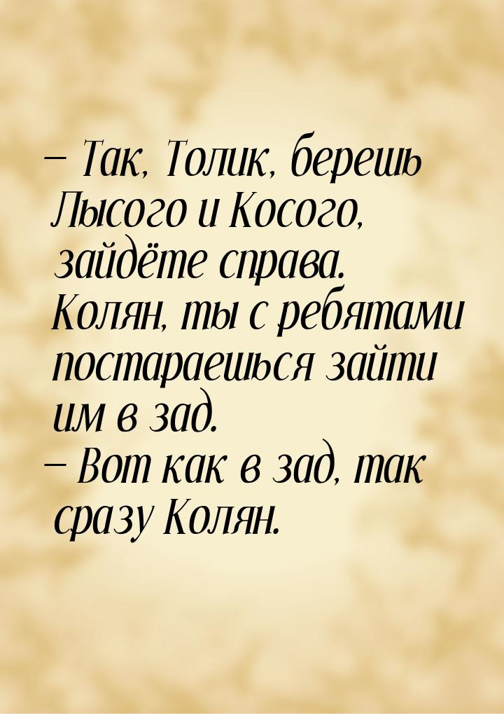  Так, Толик, берешь Лысого и Косого, зайдёте справа. Колян, ты с ребятами постараеш