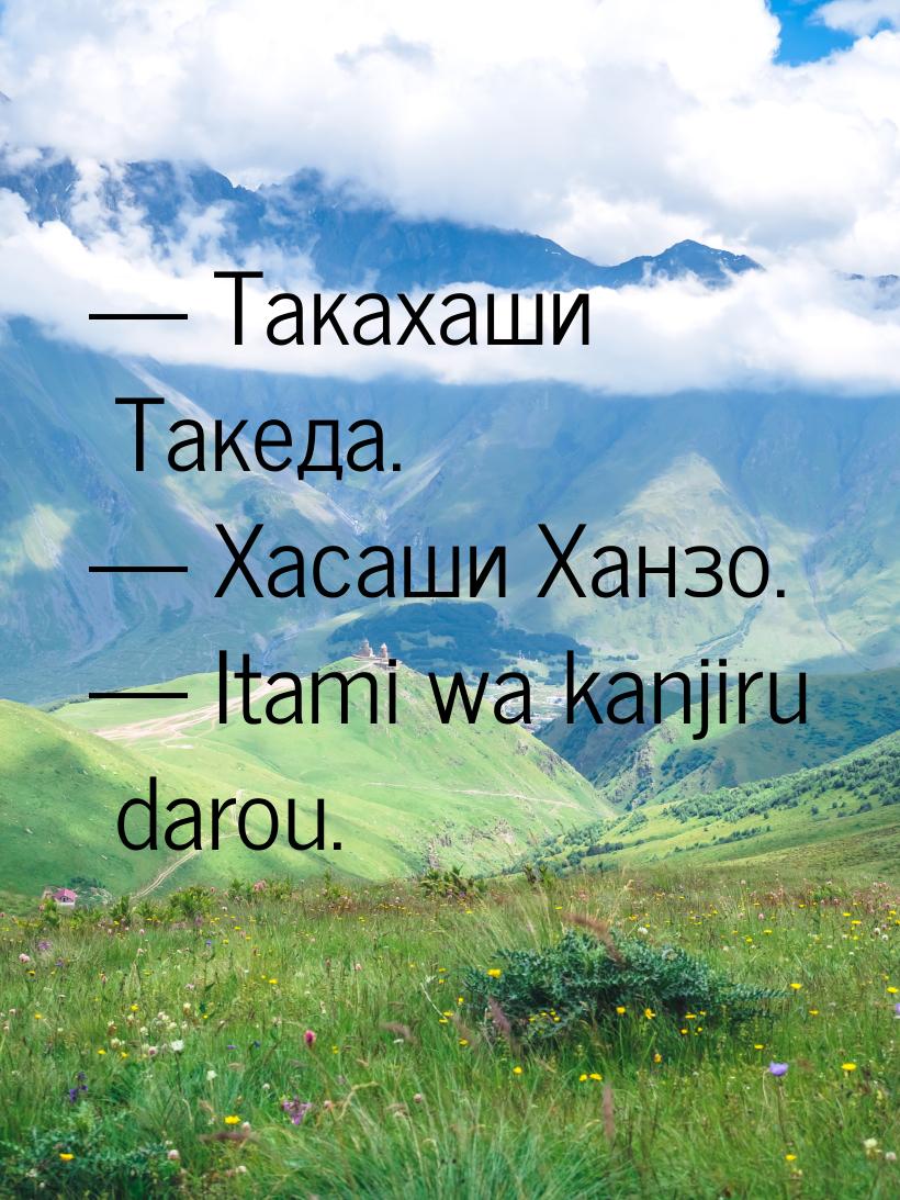  Такахаши Такеда.  Хасаши Ханзо.  Itami wa kanjiru darou.