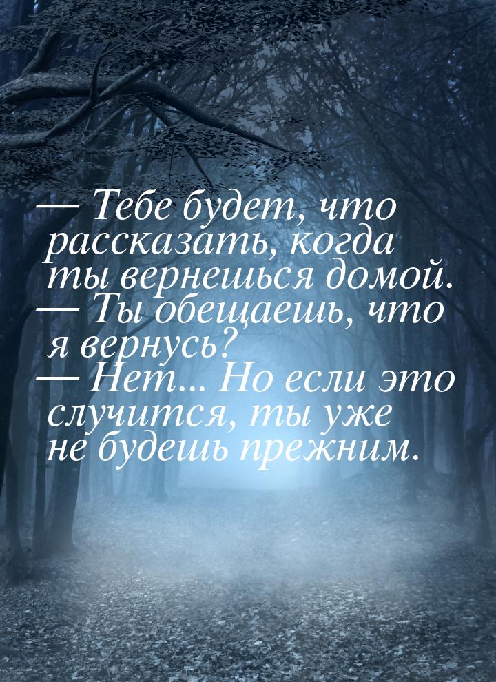  Тебе будет, что рассказать, когда ты вернешься домой.  Ты обещаешь, что я в