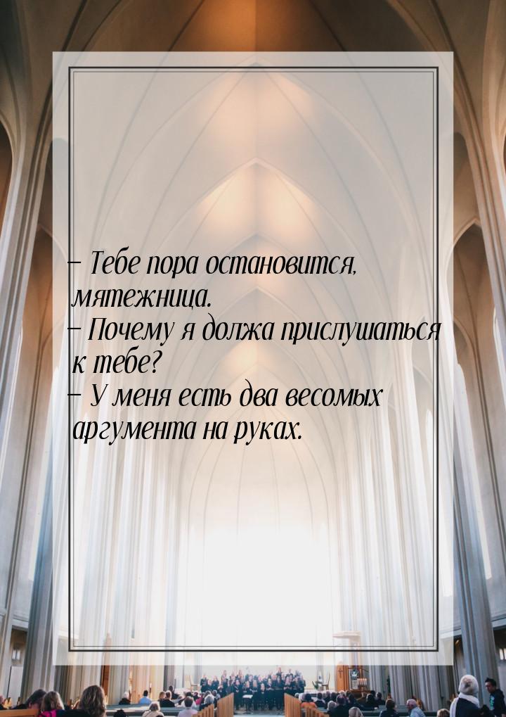  Тебе пора остановится, мятежница.  Почему я должа прислушаться к тебе? &mda