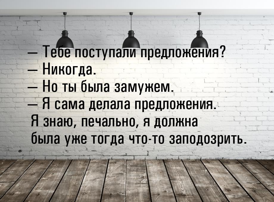  Тебе поступали предложения?  Никогда.  Но ты была замужем.  Я