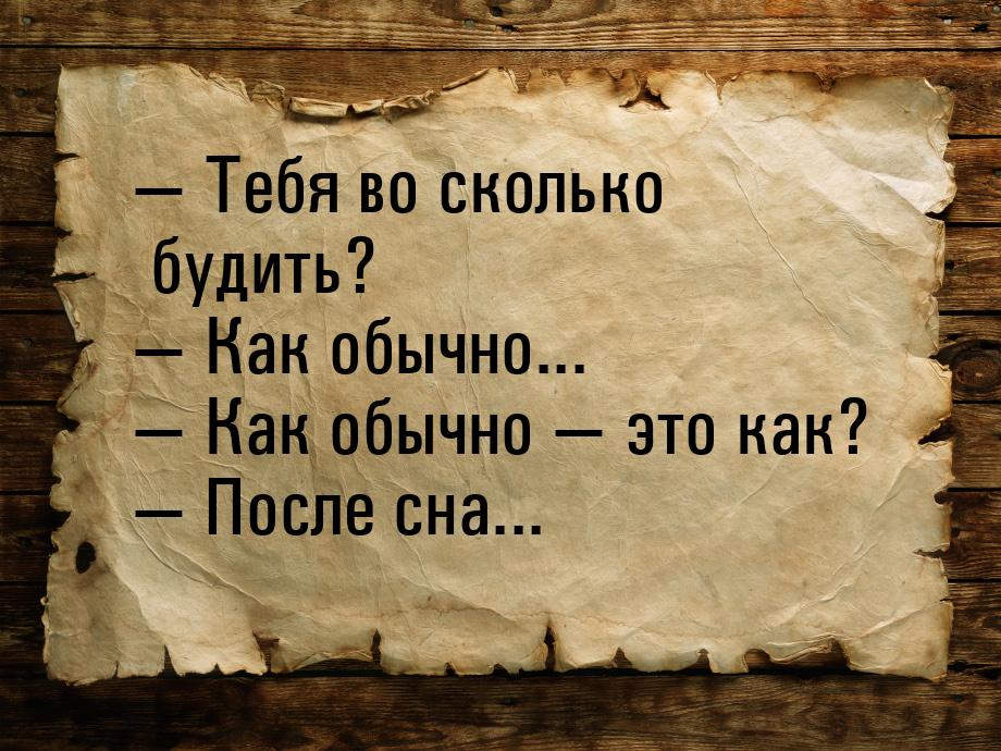  Тебя во сколько будить?  Как обычно...  Как обычно  это как? 