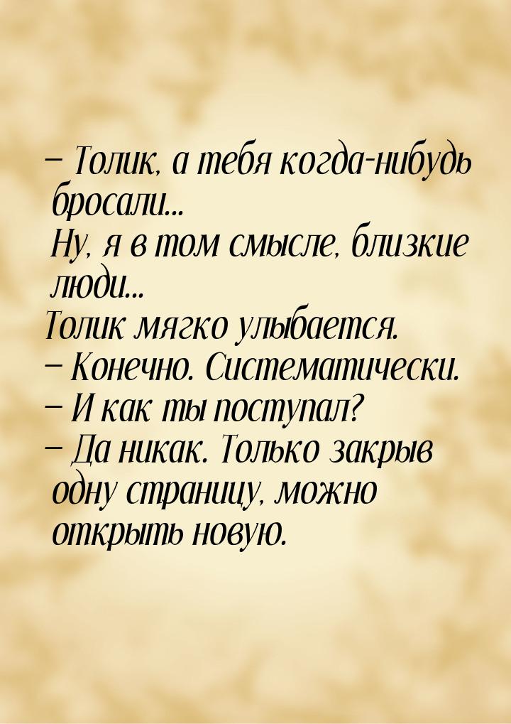  Толик, а тебя когда-нибудь бросали... Ну, я в том смысле, близкие люди... Толик мя