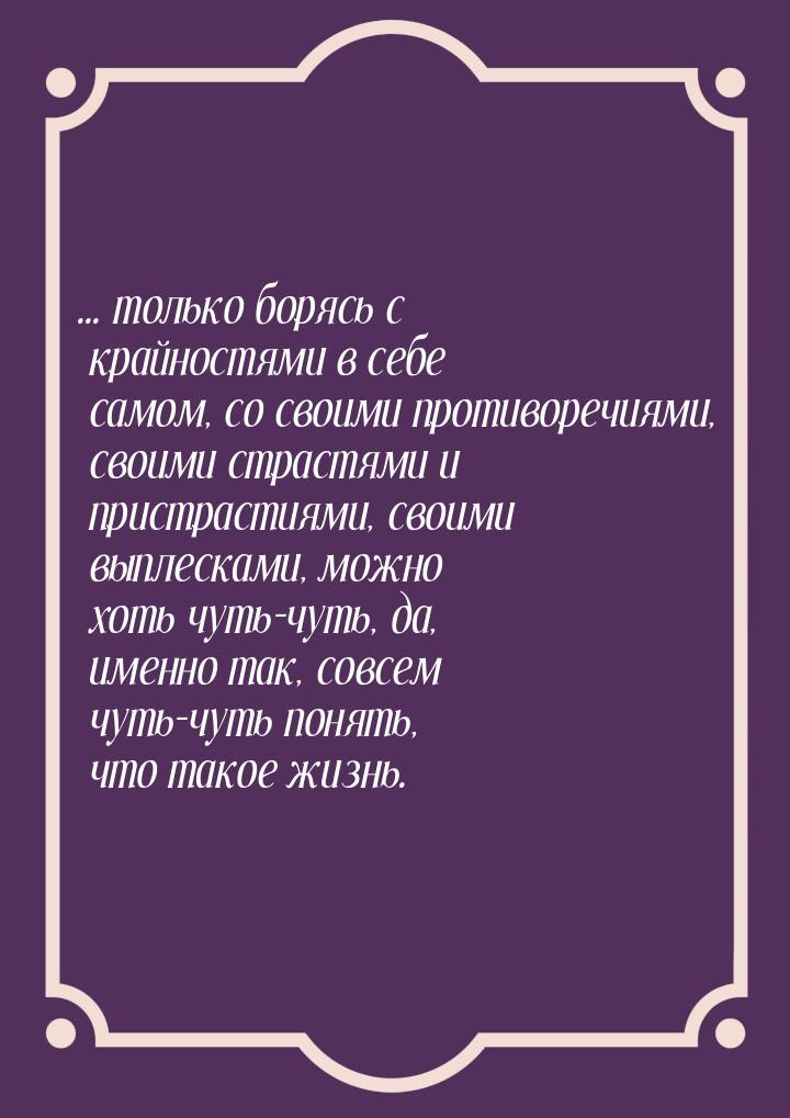 ... только борясь с крайностями в себе самом, со своими противоречиями, своими страстями и