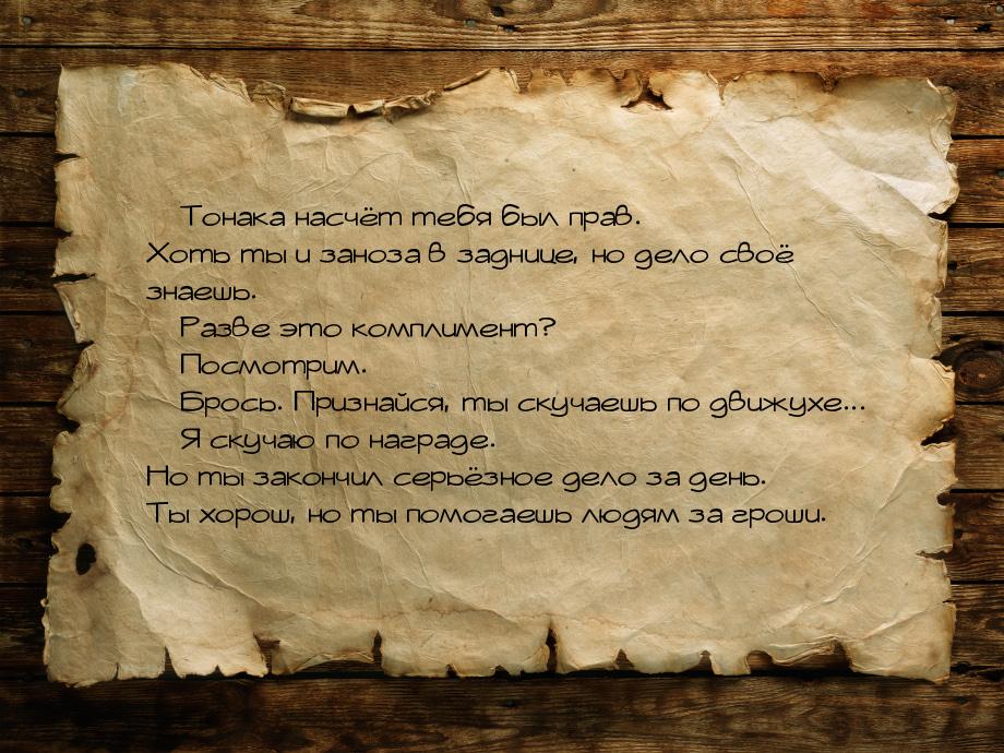  Тонака насчёт тебя был прав. Хоть ты и заноза в заднице, но дело своё знаешь. &mda