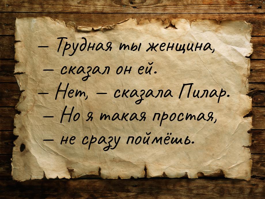  Трудная ты женщина, — сказал он ей. — Нет, — сказала Пилар. — Но я такая простая, 