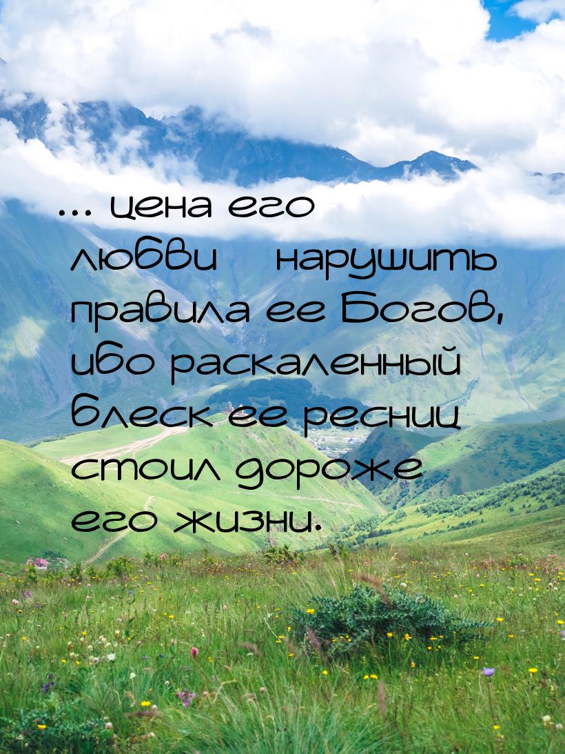 ... цена его любви – нарушить правила ее Богов, ибо раскаленный блеск ее ресниц стоил доро